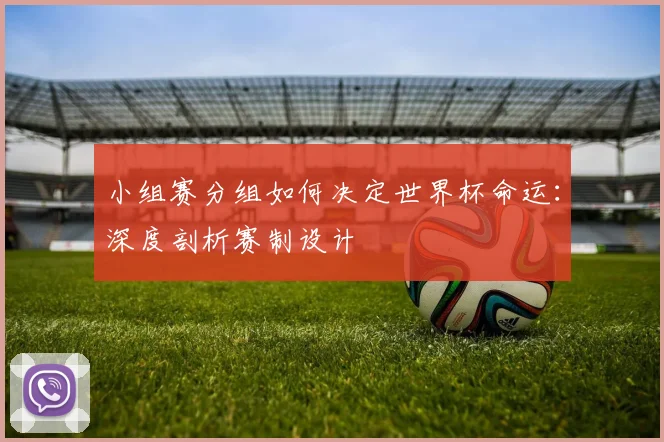 小组赛分组如何决定世界杯命运:深度剖析赛制设计