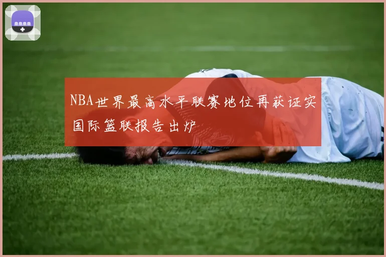 NBA世界最高水平联赛地位再获证实国际篮联报告出炉