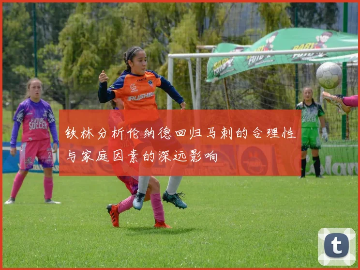 铁林分析伦纳德回归马刺的合理性与家庭因素的深远影响