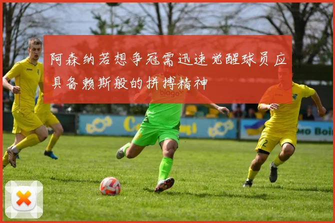 阿森纳若想争冠需迅速觉醒球员应具备赖斯般的拼搏精神