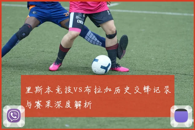 里斯本竞技vs布拉加历史交锋记录与赛果深度解析