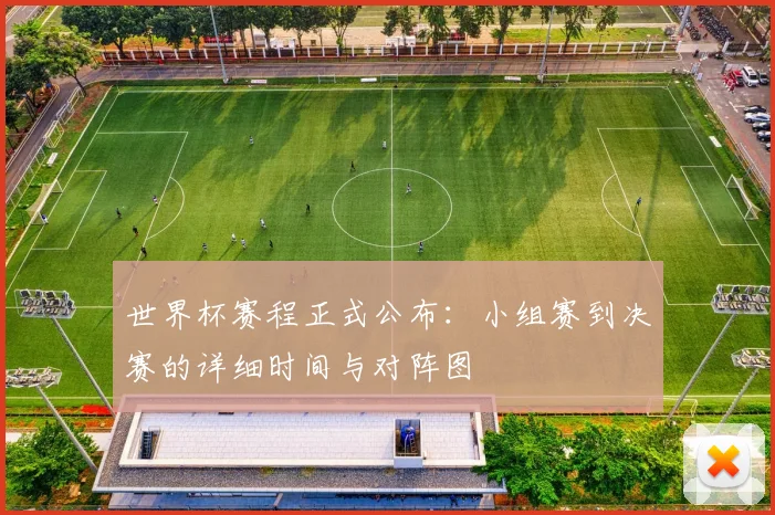 世界杯赛程正式公布:小组赛到决赛的详细时间与对阵图