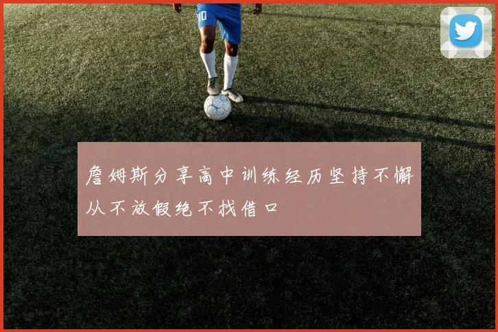 詹姆斯分享高中训练经历坚持不懈从不放假绝不找借口
