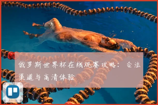 俄罗斯世界杯在线观赛攻略:合法渠道与高清体验
