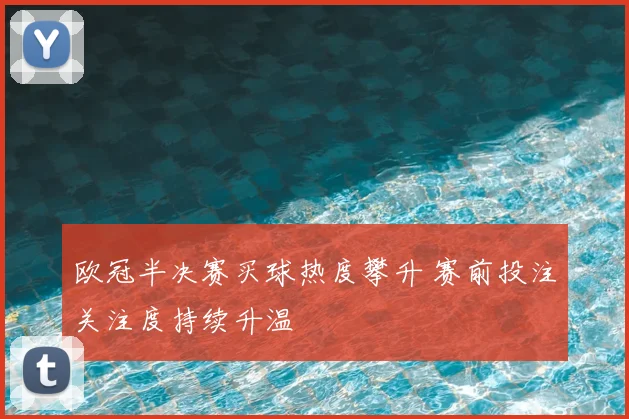欧冠半决赛买球热度攀升 赛前投注关注度持续升温