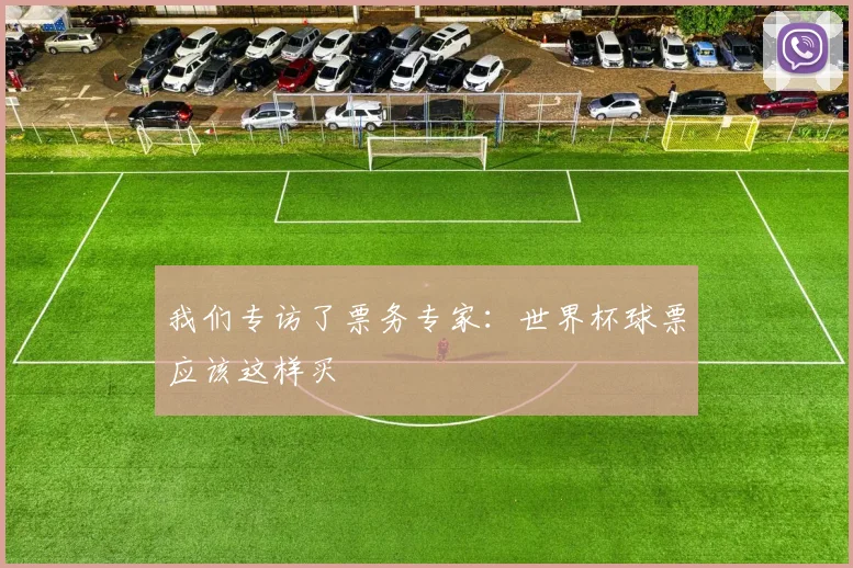 我们专访了票务专家:世界杯球票应该这样买