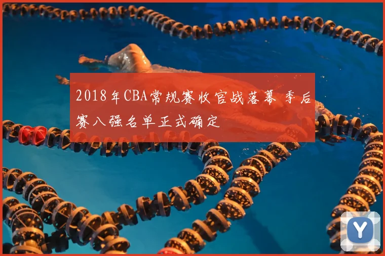 2018年CBA常规赛收官战落幕 季后赛八强名单正式确定