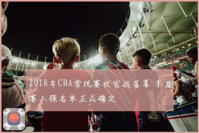 2018年CBA常规赛收官战落幕 季后赛八强名单正式确定