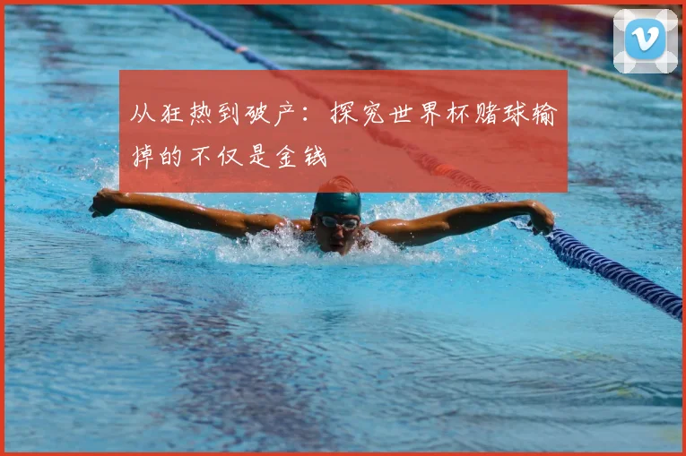 从狂热到破产:探究世界杯赌球输掉的不仅是金钱