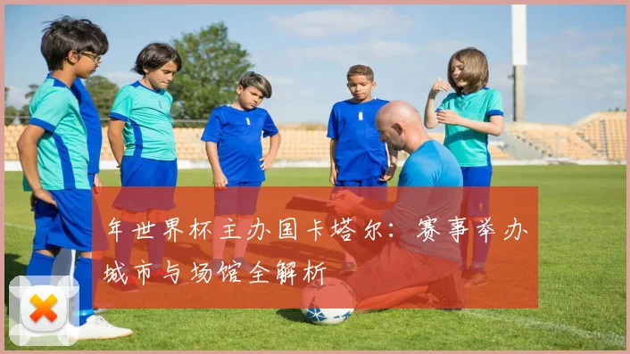 年世界杯主办国卡塔尔：赛事举办城市与场馆全解析