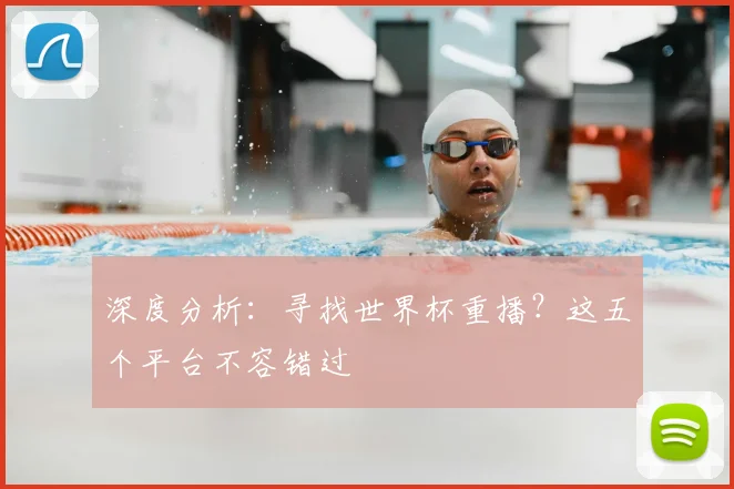 深度分析：寻找世界杯重播？这五个平台不容错过