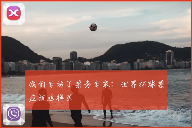 我们专访了票务专家:世界杯球票应该这样买