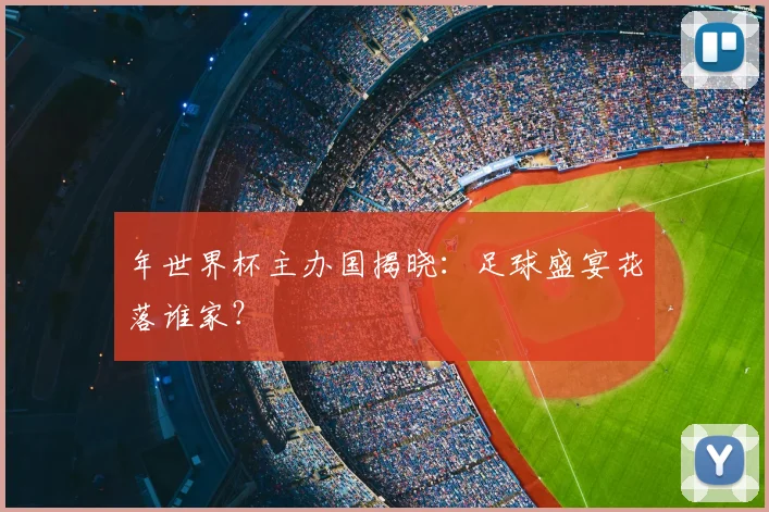 年世界杯主办国揭晓：足球盛宴花落谁家？