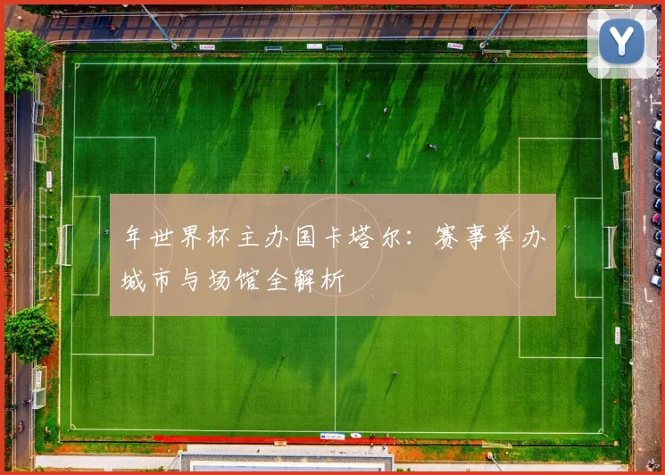 年世界杯主办国卡塔尔:赛事举办城市与场馆全解析
