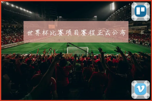 世界杯比赛项目赛程正式公布