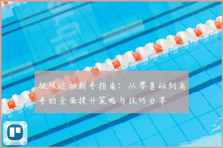 极限运动新手指南:从零基础到高手的全面提升策略与技巧分享