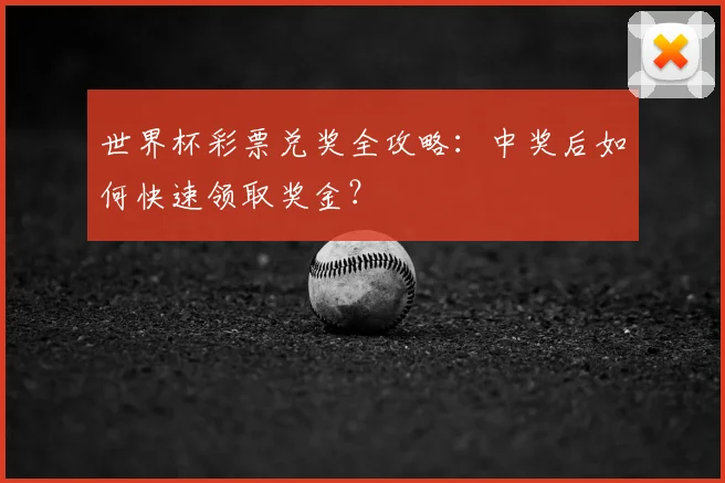 世界杯彩票兑奖全攻略：中奖后如何快速领取奖金？