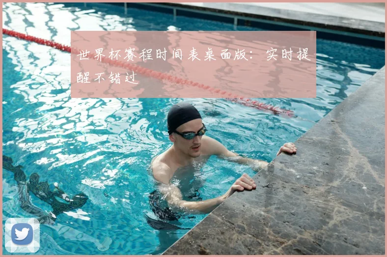 世界杯赛程时间表桌面版：实时提醒不错过