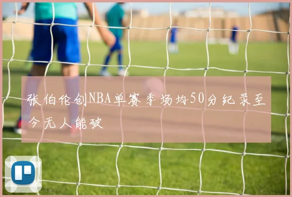 张伯伦创NBA单赛季场均50分纪录至今无人能破
