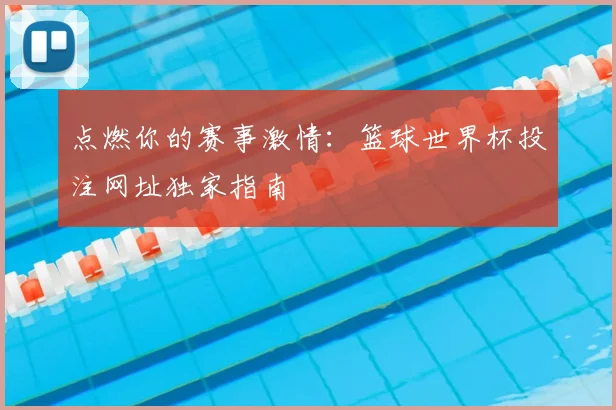点燃你的赛事激情:篮球世界杯投注网址独家指南