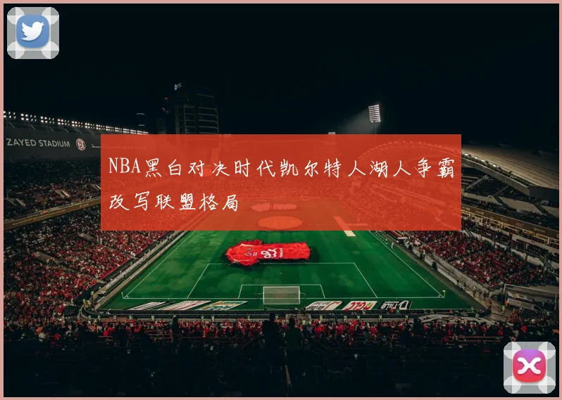 NBA黑白对决时代凯尔特人湖人争霸改写联盟格局