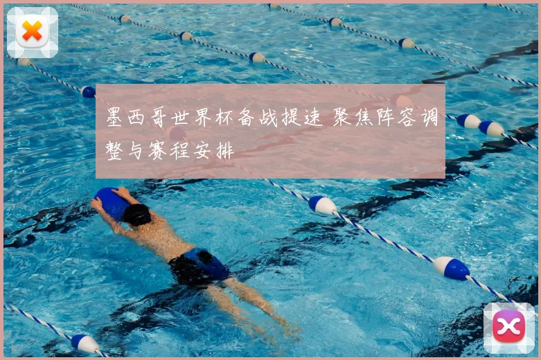 墨西哥世界杯备战提速 聚焦阵容调整与赛程安排