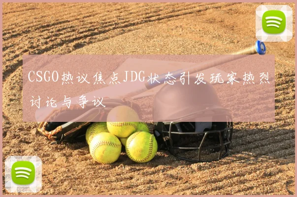 CSGO热议焦点JDG状态引发玩家热烈讨论与争议