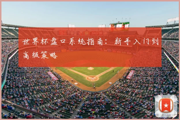 世界杯盘口系统指南：新手入门到高级策略