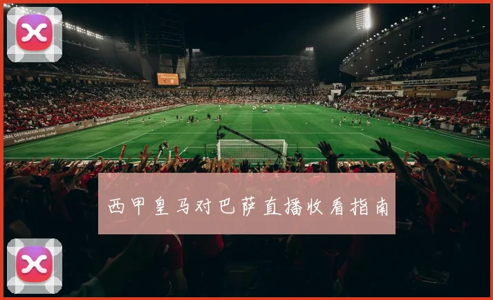 西甲皇马对巴萨直播收看指南