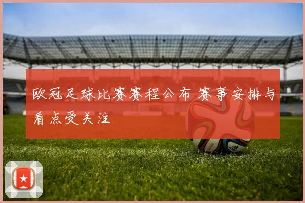 欧冠足球比赛赛程公布 赛事安排与看点受关注