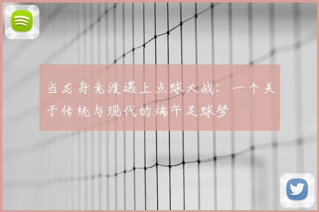 当龙舟竞渡遇上点球大战：一个关于传统与现代的端午足球梦