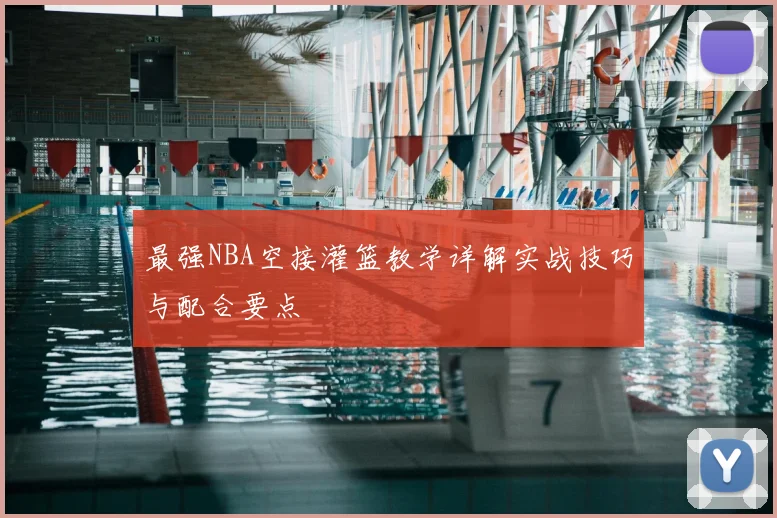最强NBA空接灌篮教学详解实战技巧与配合要点