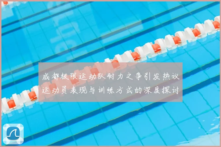 成都极限运动队耐力之争引发热议运动员表现与训练方式的深度探讨
